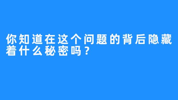 你知道在这个问题的背后隐藏着什么秘密吗？