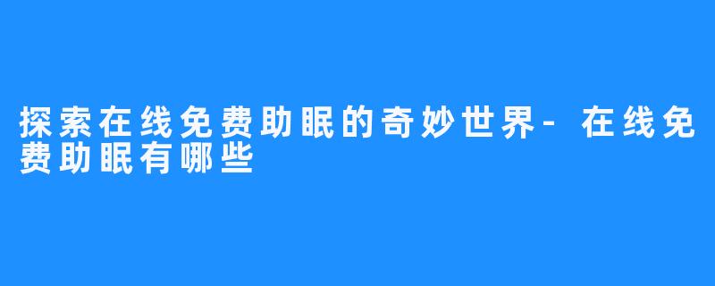 探索在线免费助眠的奇妙世界-在线免费助眠有哪些