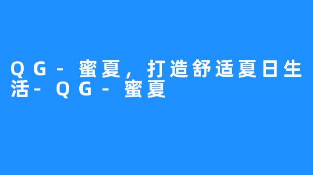 QG-蜜夏，打造舒适夏日生活-QG-蜜夏