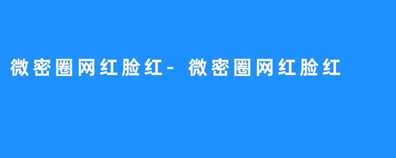 微密圈网红脸红-微密圈网红脸红