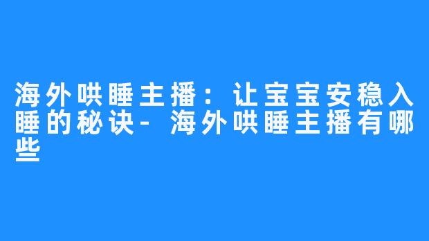 海外哄睡主播：让宝宝安稳入睡的秘诀-海外哄睡主播有哪些