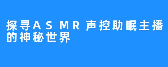 探寻ASMR声控助眠主播的神秘世界