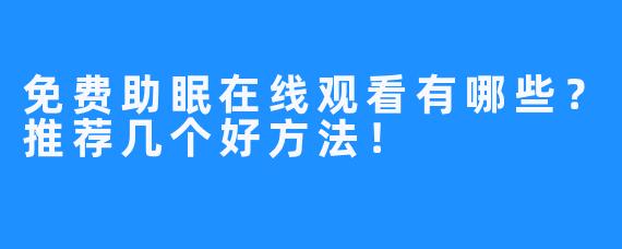 免费助眠在线观看有哪些？推荐几个好方法！