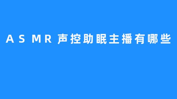 ASMR声控助眠主播有哪些