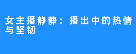 女主播静静:播出中的热情与坚韧