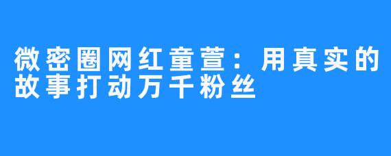 微密圈网红童萱：用真实的故事打动万千粉丝