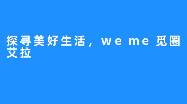 探寻美好生活，weme觅圈艾拉