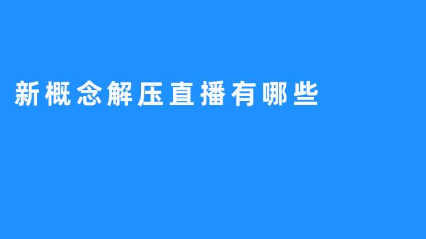 新概念解压直播有哪些