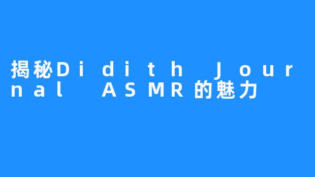 揭秘Didith Journal ASMR的魅力