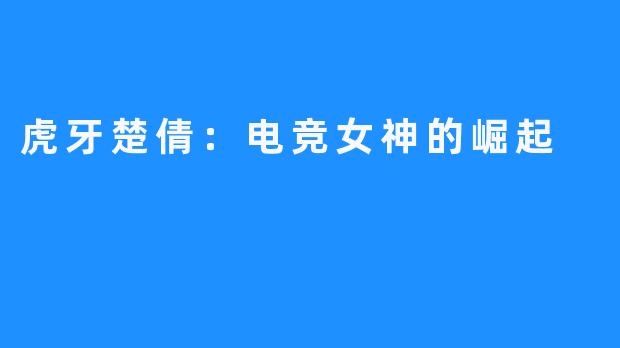 虎牙楚倩:电竞女神的崛起