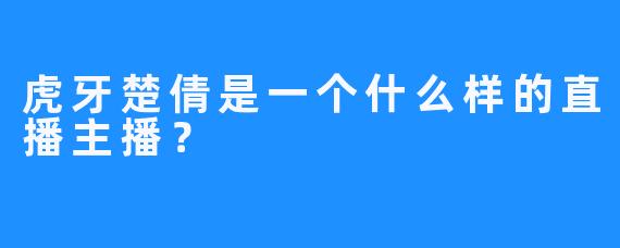 虎牙楚倩是一个什么样的直播主播？