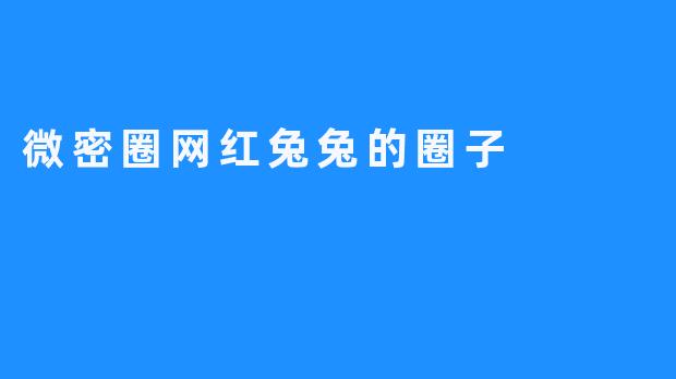 微密圈网红兔兔的圈子