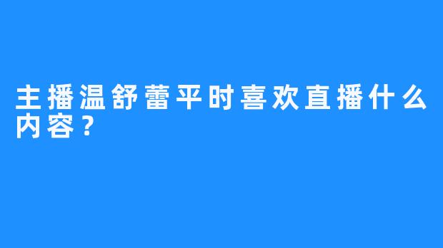 主播温舒蕾平时喜欢直播什么内容？