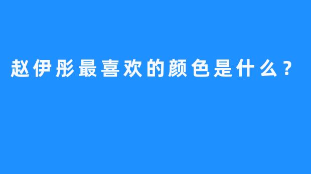 赵伊彤最喜欢的颜色是什么？