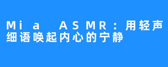 Mia ASMR:用轻声细语唤起内心的宁静