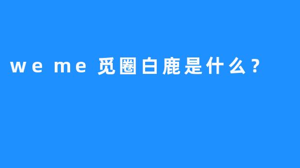 weme觅圈白鹿是什么？