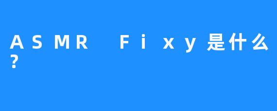 ASMR Fixy是什么?