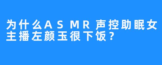 为什么ASMR声控助眠女主播左颜玉很下饭？