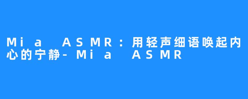 Mia ASMR:用轻声细语唤起内心的宁静-Mia ASMR