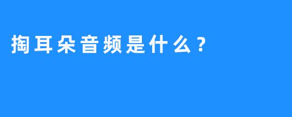掏耳朵音频是什么？
