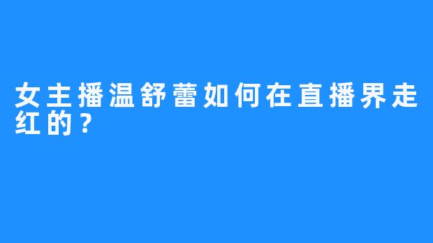 女主播温舒蕾如何在直播界走红的？