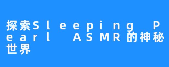 探索Sleeping Pearl ASMR的神秘世界