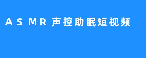 享受ASMR声控助眠魅力，瞬间入眠