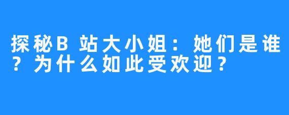 探秘B站大小姐:她们是谁?为什么如此受欢迎?