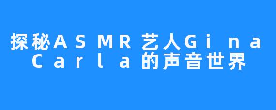 探秘ASMR艺人Gina Carla的声音世界
