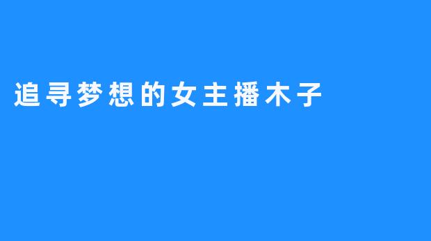 追寻梦想的女主播木子
