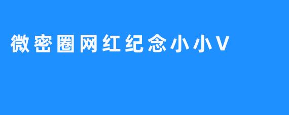 微密圈网红小小V离世，留下令人怀念的纪念