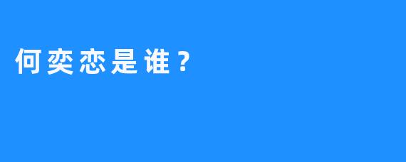 何奕恋是谁？