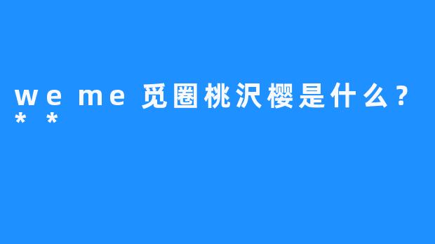 weme觅圈桃沢樱是什么？**