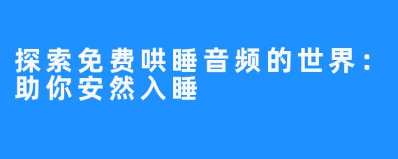 探索免费哄睡音频的世界:助你安然入睡