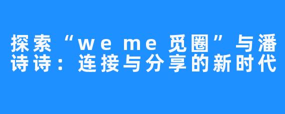 探索“weme觅圈”与潘诗诗：连接与分享的新时代