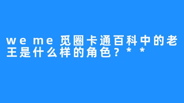 weme觅圈卡通百科中的老王是什么样的角色？**