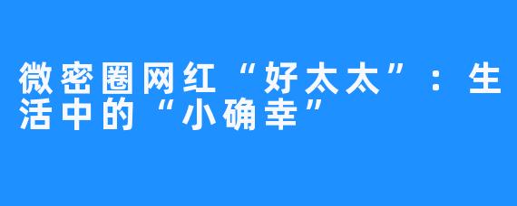 微密圈网红“好太太”：生活中的“小确幸”