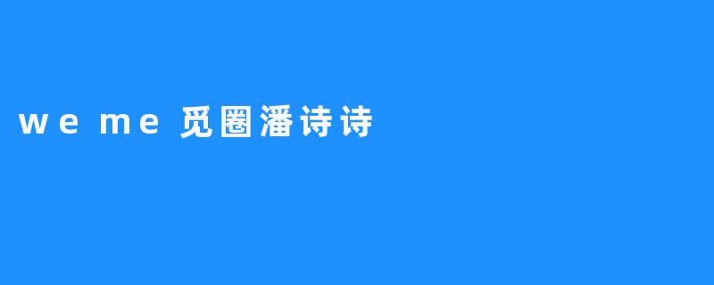 探索“weme觅圈”与潘诗诗：连接与分享的新时代