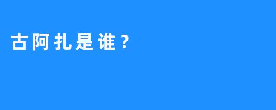 古阿扎是谁？