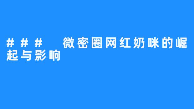 ### 微密圈网红奶咪的崛起与影响