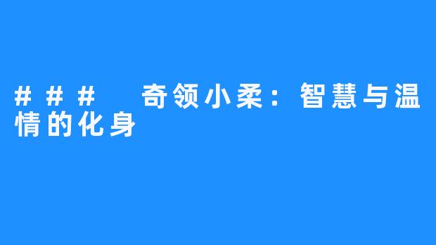 ### 奇领小柔：智慧与温情的化身
