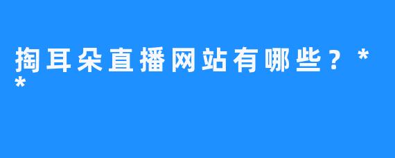掏耳朵直播网站有哪些？**