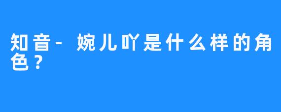 知音-婉儿吖是什么样的角色？