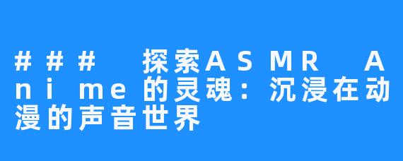 ### 探索ASMR Anime的灵魂:沉浸在动漫的声音世界