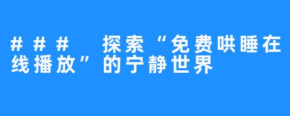 ### 探索“免费哄睡在线播放”的宁静世界