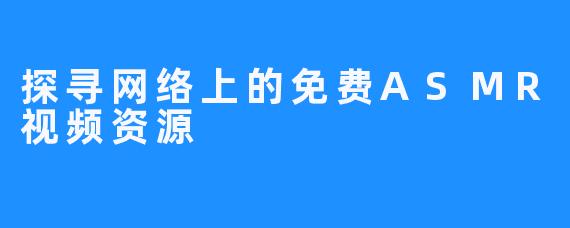 探寻网络上的免费ASMR视频资源