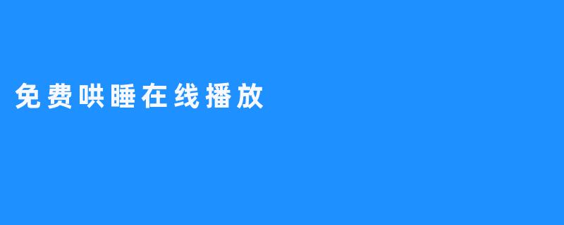 ### 探索“免费哄睡在线播放”的宁静世界