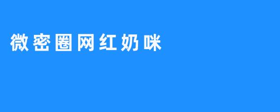### 微密圈网红奶咪的崛起与影响