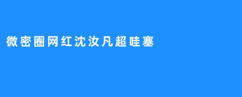 微密圈网红沈汝凡超哇塞