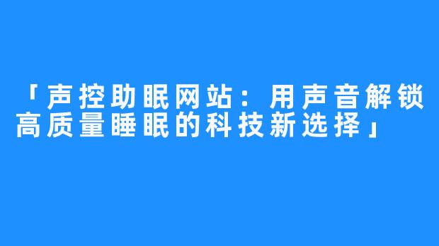 「声控助眠网站:用声音解锁高质量睡眠的科技新选择」